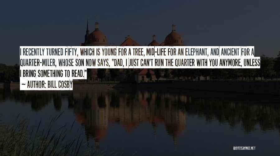 Bill Cosby Quotes: I Recently Turned Fifty, Which Is Young For A Tree, Mid-life For An Elephant, And Ancient For A Quarter-miler, Whose
