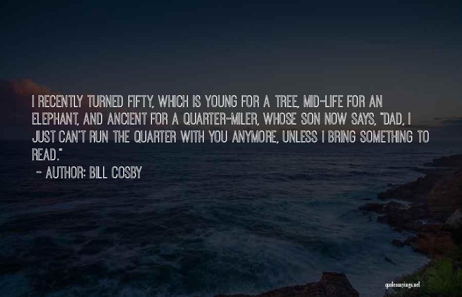 Bill Cosby Quotes: I Recently Turned Fifty, Which Is Young For A Tree, Mid-life For An Elephant, And Ancient For A Quarter-miler, Whose