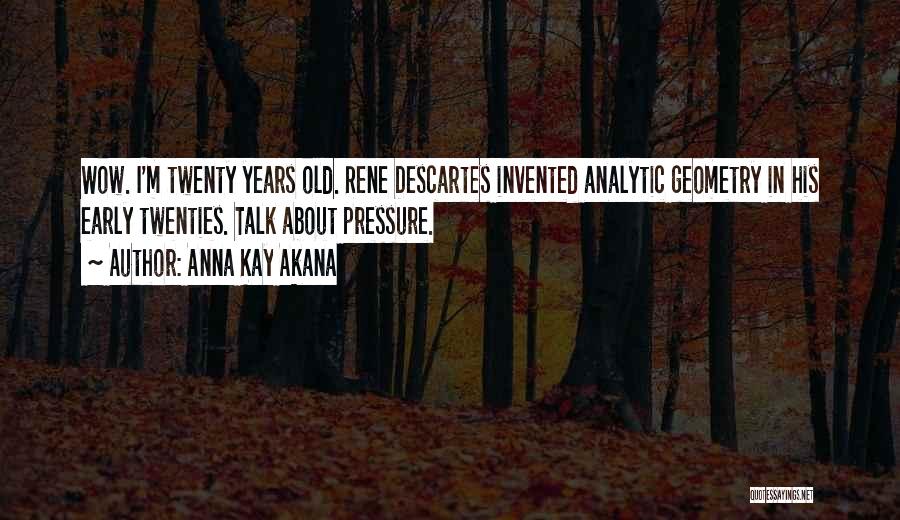 Anna Kay Akana Quotes: Wow. I'm Twenty Years Old. Rene Descartes Invented Analytic Geometry In His Early Twenties. Talk About Pressure.