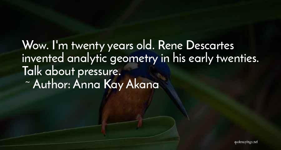 Anna Kay Akana Quotes: Wow. I'm Twenty Years Old. Rene Descartes Invented Analytic Geometry In His Early Twenties. Talk About Pressure.