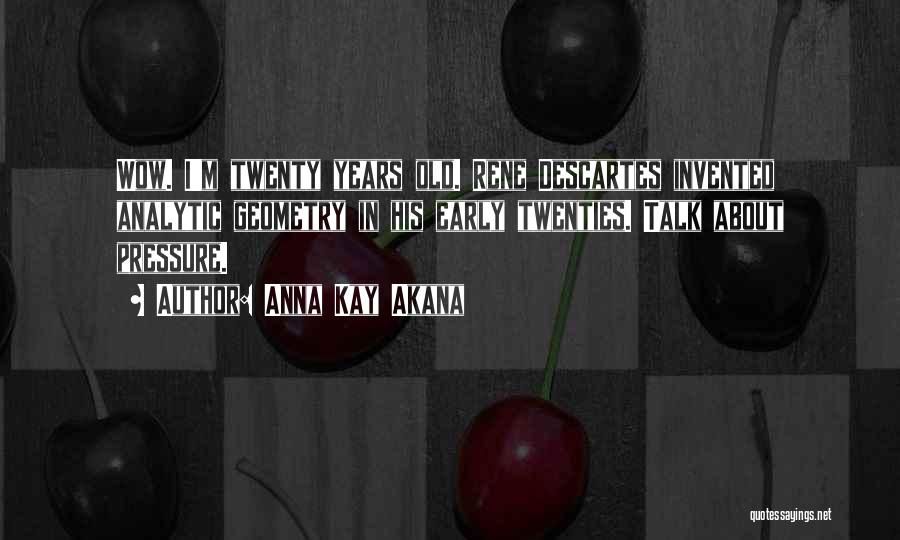 Anna Kay Akana Quotes: Wow. I'm Twenty Years Old. Rene Descartes Invented Analytic Geometry In His Early Twenties. Talk About Pressure.