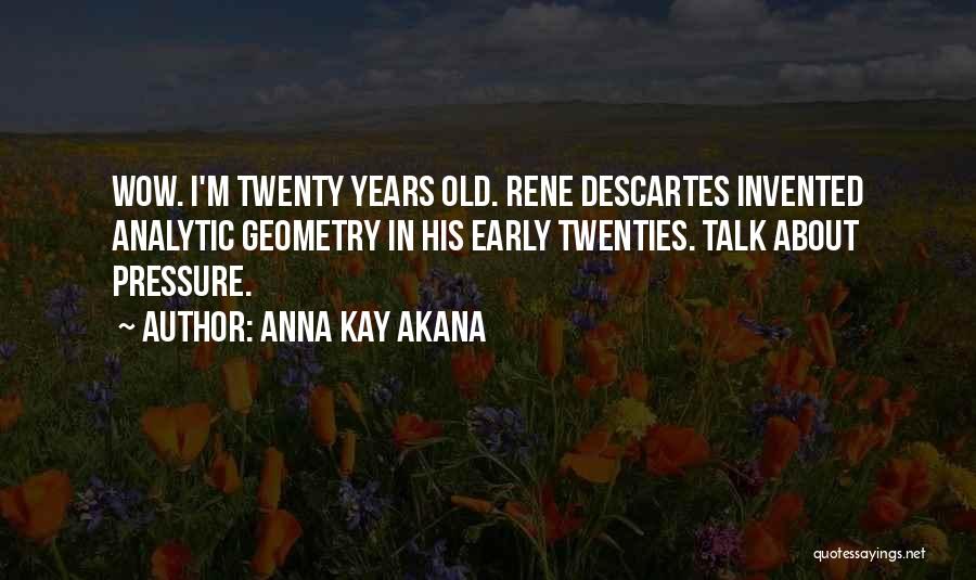 Anna Kay Akana Quotes: Wow. I'm Twenty Years Old. Rene Descartes Invented Analytic Geometry In His Early Twenties. Talk About Pressure.