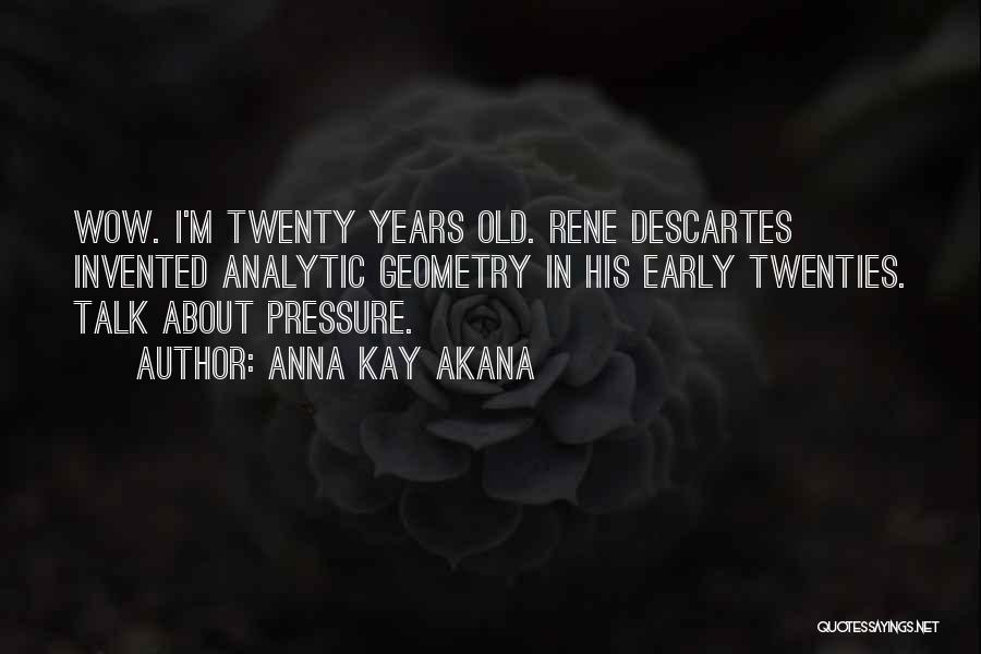 Anna Kay Akana Quotes: Wow. I'm Twenty Years Old. Rene Descartes Invented Analytic Geometry In His Early Twenties. Talk About Pressure.