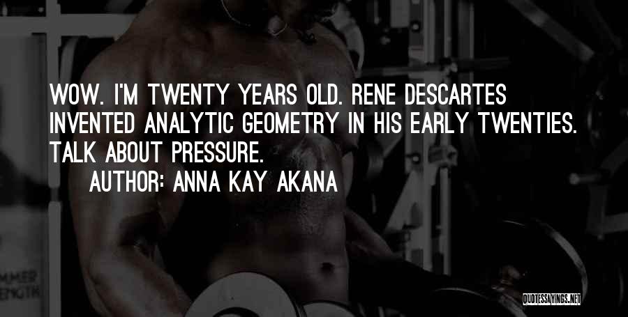 Anna Kay Akana Quotes: Wow. I'm Twenty Years Old. Rene Descartes Invented Analytic Geometry In His Early Twenties. Talk About Pressure.