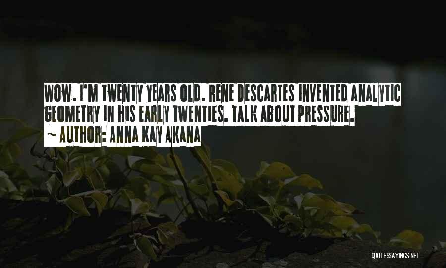 Anna Kay Akana Quotes: Wow. I'm Twenty Years Old. Rene Descartes Invented Analytic Geometry In His Early Twenties. Talk About Pressure.