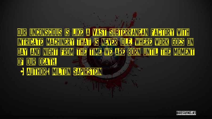 Milton Sapirstein Quotes: Our Unconscious Is Like A Vast Subterranean Factory With Intricate Machinery That Is Never Idle, Where Work Goes On Day