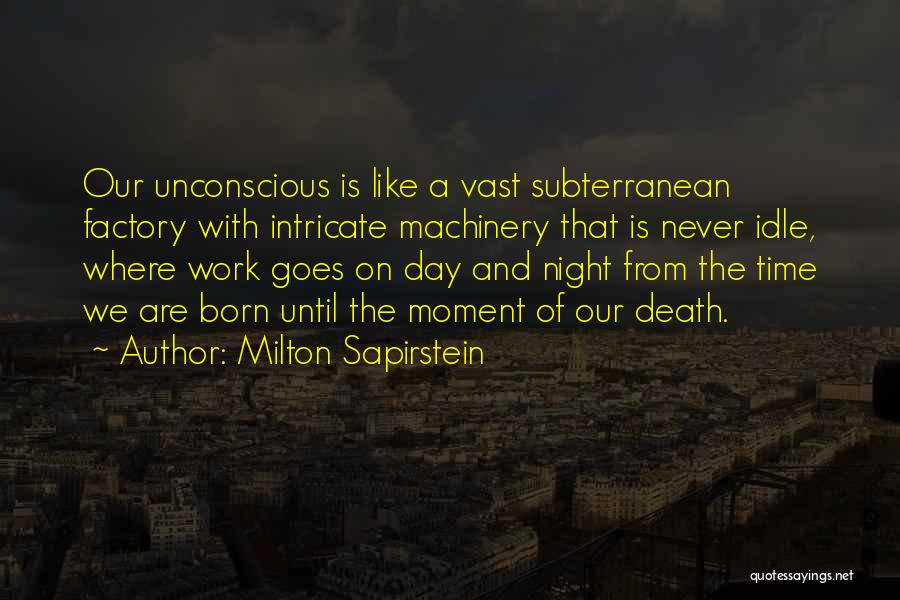 Milton Sapirstein Quotes: Our Unconscious Is Like A Vast Subterranean Factory With Intricate Machinery That Is Never Idle, Where Work Goes On Day