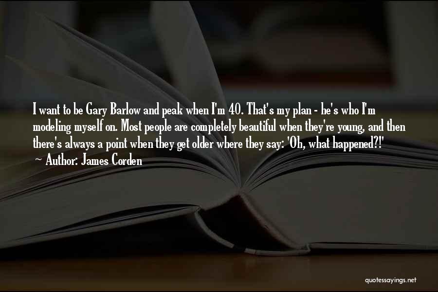 James Corden Quotes: I Want To Be Gary Barlow And Peak When I'm 40. That's My Plan - He's Who I'm Modeling Myself