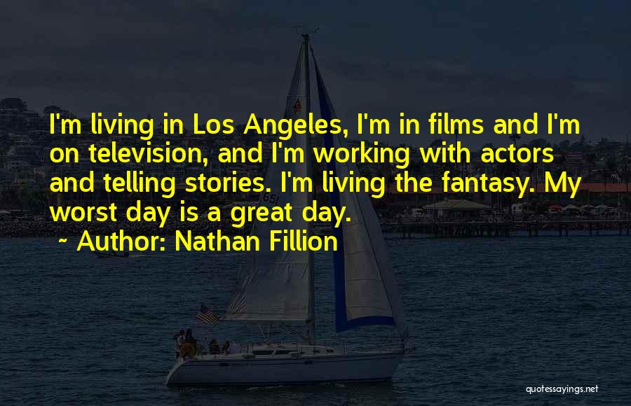 Nathan Fillion Quotes: I'm Living In Los Angeles, I'm In Films And I'm On Television, And I'm Working With Actors And Telling Stories.