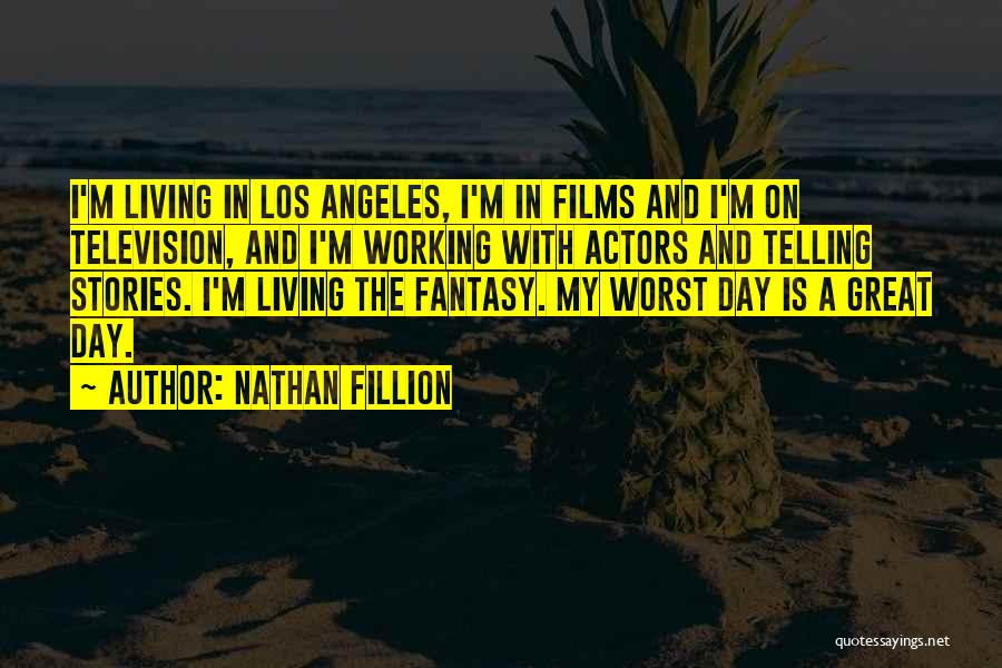 Nathan Fillion Quotes: I'm Living In Los Angeles, I'm In Films And I'm On Television, And I'm Working With Actors And Telling Stories.