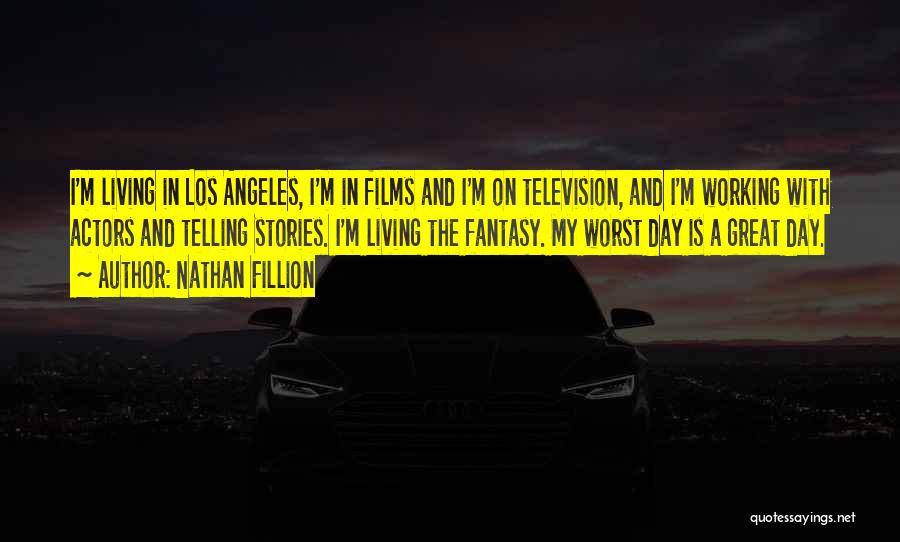Nathan Fillion Quotes: I'm Living In Los Angeles, I'm In Films And I'm On Television, And I'm Working With Actors And Telling Stories.