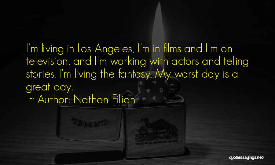 Nathan Fillion Quotes: I'm Living In Los Angeles, I'm In Films And I'm On Television, And I'm Working With Actors And Telling Stories.