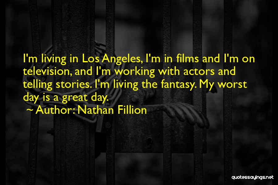 Nathan Fillion Quotes: I'm Living In Los Angeles, I'm In Films And I'm On Television, And I'm Working With Actors And Telling Stories.