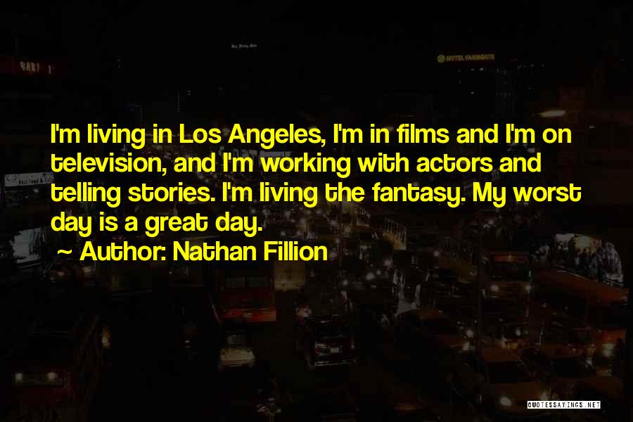 Nathan Fillion Quotes: I'm Living In Los Angeles, I'm In Films And I'm On Television, And I'm Working With Actors And Telling Stories.