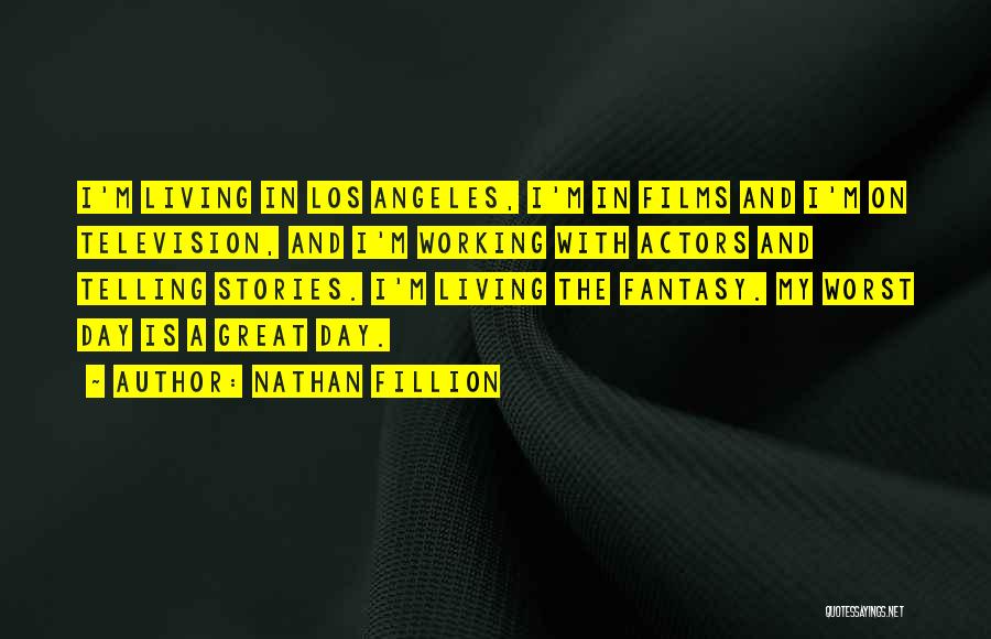 Nathan Fillion Quotes: I'm Living In Los Angeles, I'm In Films And I'm On Television, And I'm Working With Actors And Telling Stories.