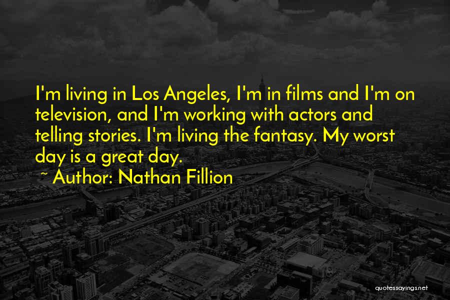 Nathan Fillion Quotes: I'm Living In Los Angeles, I'm In Films And I'm On Television, And I'm Working With Actors And Telling Stories.