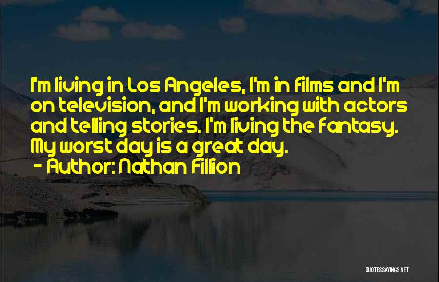 Nathan Fillion Quotes: I'm Living In Los Angeles, I'm In Films And I'm On Television, And I'm Working With Actors And Telling Stories.