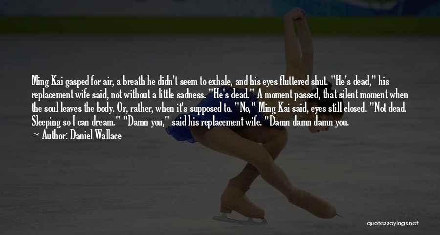 Daniel Wallace Quotes: Ming Kai Gasped For Air, A Breath He Didn't Seem To Exhale, And His Eyes Fluttered Shut. He's Dead, His