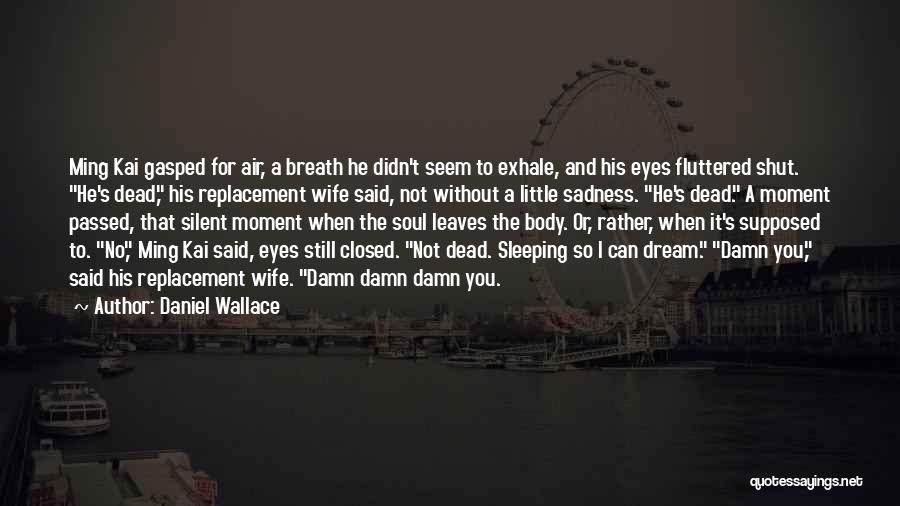 Daniel Wallace Quotes: Ming Kai Gasped For Air, A Breath He Didn't Seem To Exhale, And His Eyes Fluttered Shut. He's Dead, His