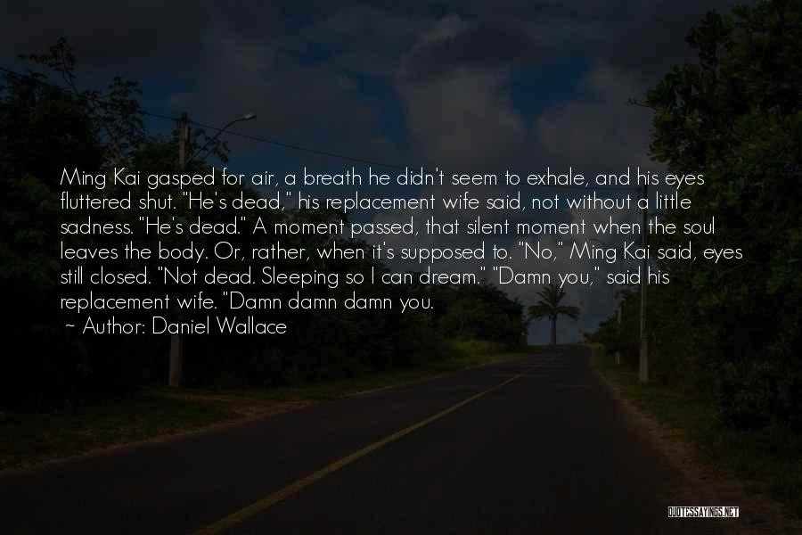 Daniel Wallace Quotes: Ming Kai Gasped For Air, A Breath He Didn't Seem To Exhale, And His Eyes Fluttered Shut. He's Dead, His