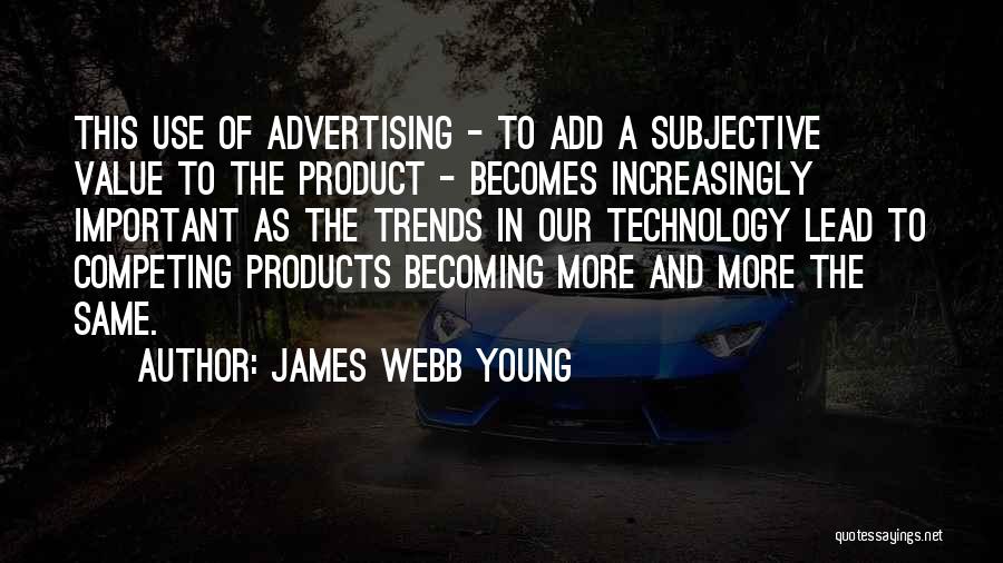 James Webb Young Quotes: This Use Of Advertising - To Add A Subjective Value To The Product - Becomes Increasingly Important As The Trends