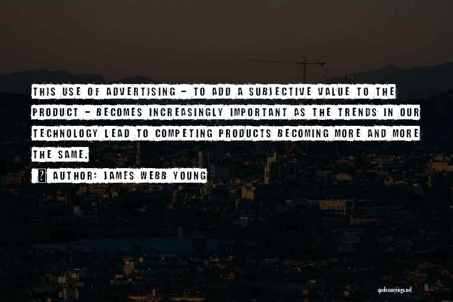 James Webb Young Quotes: This Use Of Advertising - To Add A Subjective Value To The Product - Becomes Increasingly Important As The Trends