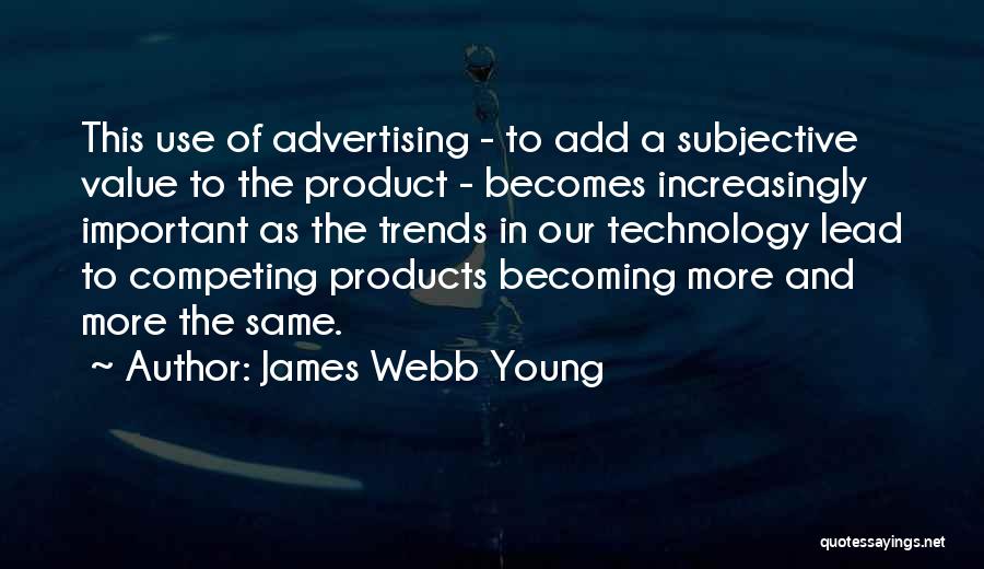 James Webb Young Quotes: This Use Of Advertising - To Add A Subjective Value To The Product - Becomes Increasingly Important As The Trends