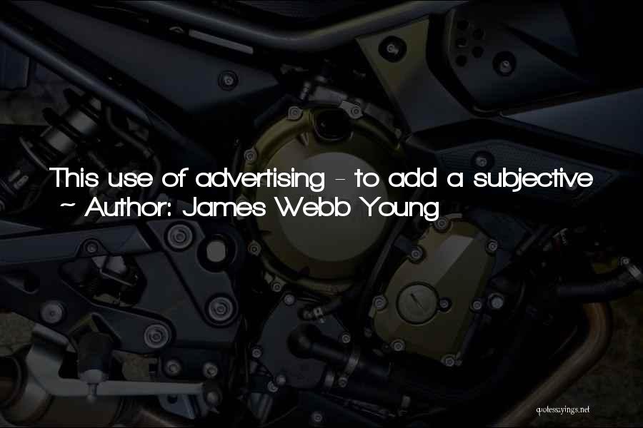 James Webb Young Quotes: This Use Of Advertising - To Add A Subjective Value To The Product - Becomes Increasingly Important As The Trends