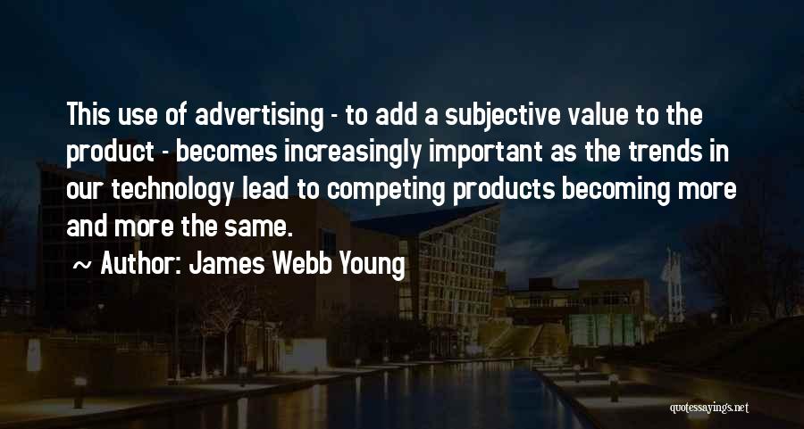 James Webb Young Quotes: This Use Of Advertising - To Add A Subjective Value To The Product - Becomes Increasingly Important As The Trends