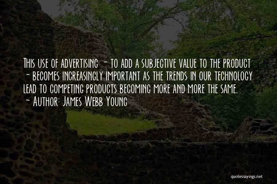 James Webb Young Quotes: This Use Of Advertising - To Add A Subjective Value To The Product - Becomes Increasingly Important As The Trends