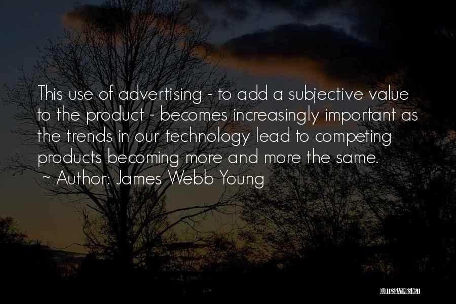 James Webb Young Quotes: This Use Of Advertising - To Add A Subjective Value To The Product - Becomes Increasingly Important As The Trends