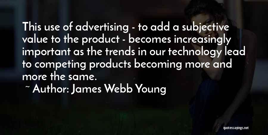 James Webb Young Quotes: This Use Of Advertising - To Add A Subjective Value To The Product - Becomes Increasingly Important As The Trends