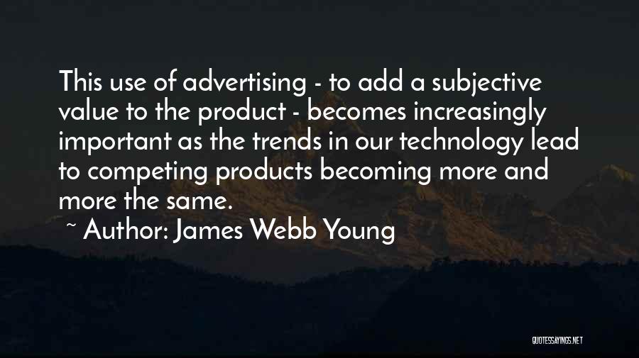 James Webb Young Quotes: This Use Of Advertising - To Add A Subjective Value To The Product - Becomes Increasingly Important As The Trends