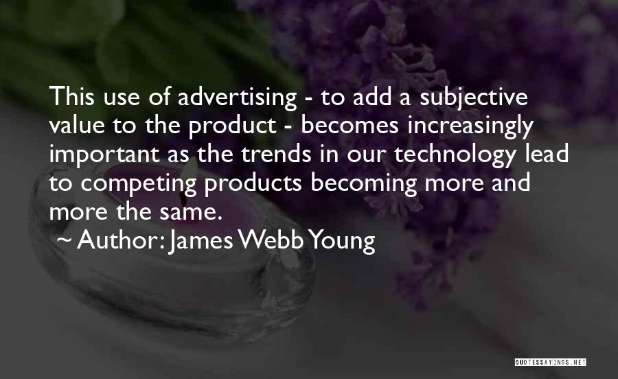 James Webb Young Quotes: This Use Of Advertising - To Add A Subjective Value To The Product - Becomes Increasingly Important As The Trends