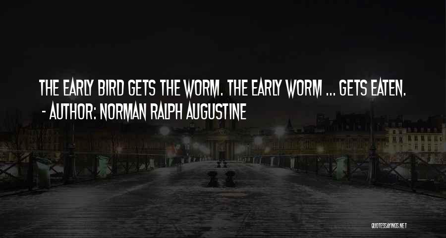 Norman Ralph Augustine Quotes: The Early Bird Gets The Worm. The Early Worm ... Gets Eaten.