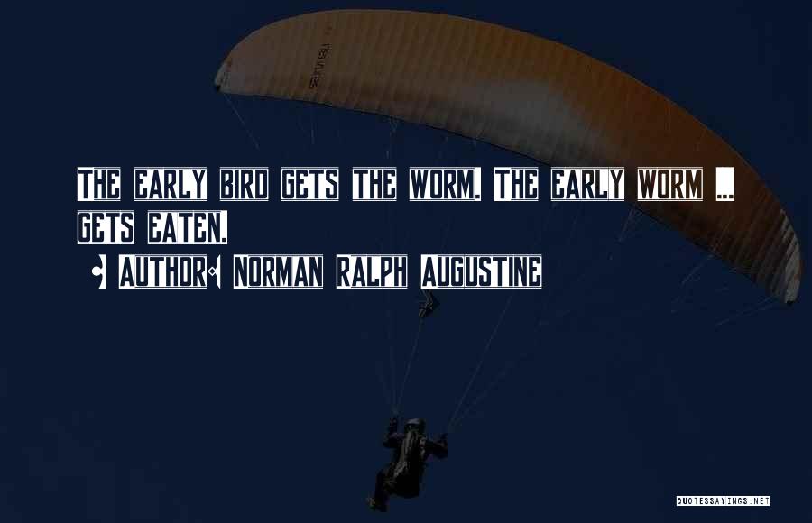 Norman Ralph Augustine Quotes: The Early Bird Gets The Worm. The Early Worm ... Gets Eaten.