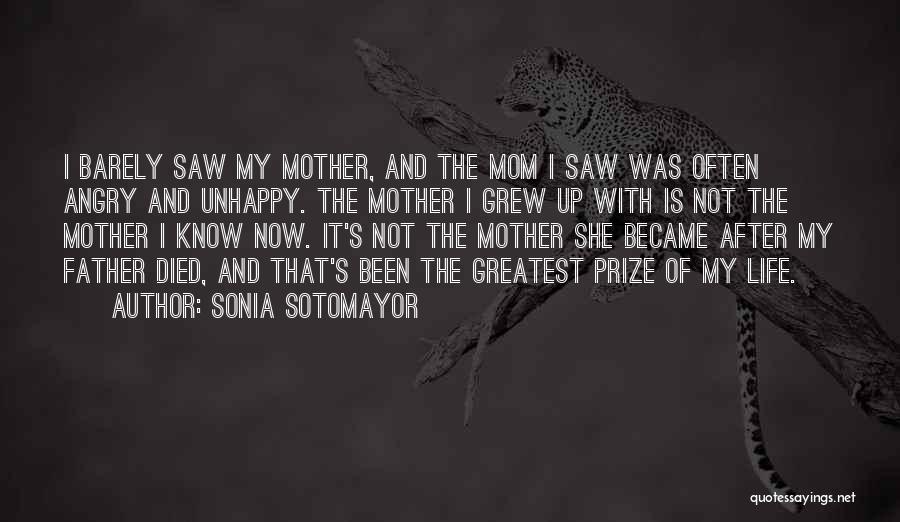 Sonia Sotomayor Quotes: I Barely Saw My Mother, And The Mom I Saw Was Often Angry And Unhappy. The Mother I Grew Up