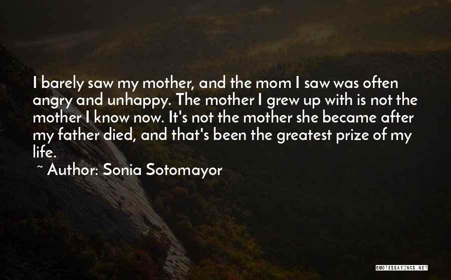 Sonia Sotomayor Quotes: I Barely Saw My Mother, And The Mom I Saw Was Often Angry And Unhappy. The Mother I Grew Up