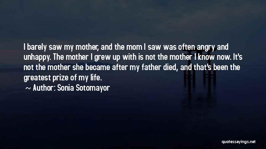 Sonia Sotomayor Quotes: I Barely Saw My Mother, And The Mom I Saw Was Often Angry And Unhappy. The Mother I Grew Up