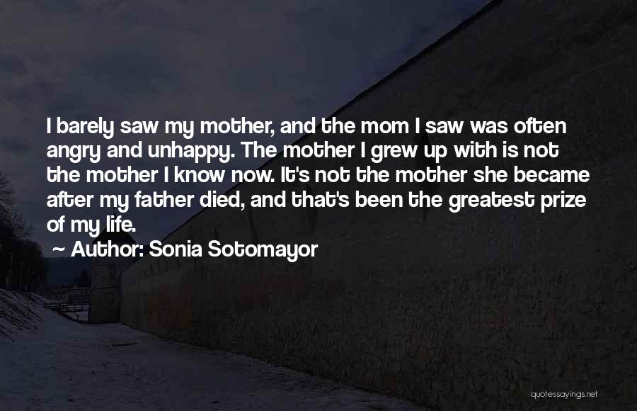 Sonia Sotomayor Quotes: I Barely Saw My Mother, And The Mom I Saw Was Often Angry And Unhappy. The Mother I Grew Up