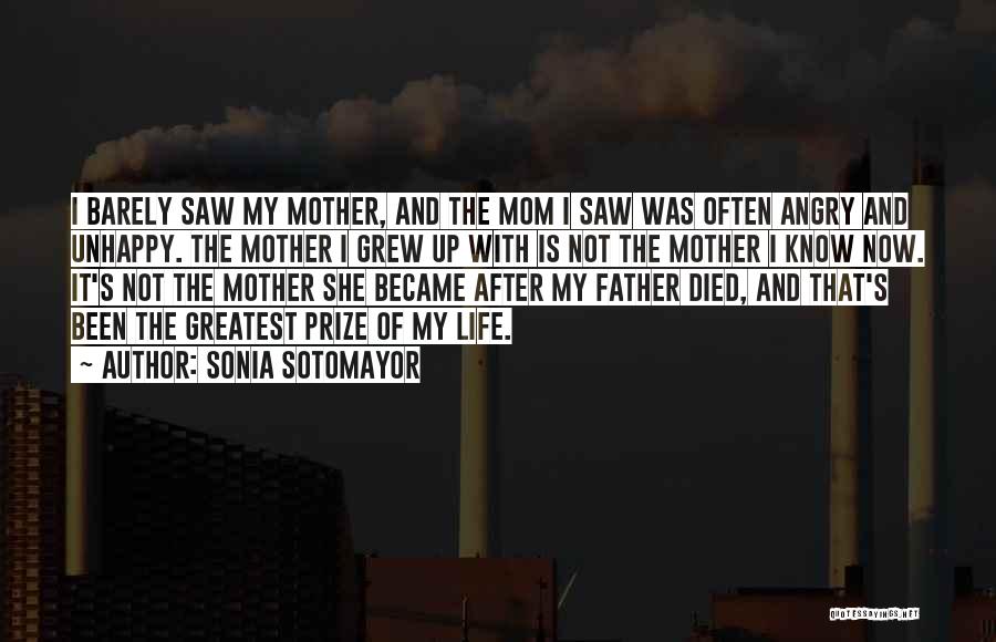 Sonia Sotomayor Quotes: I Barely Saw My Mother, And The Mom I Saw Was Often Angry And Unhappy. The Mother I Grew Up