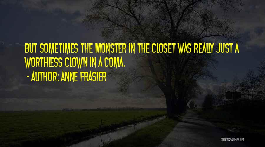 Anne Frasier Quotes: But Sometimes The Monster In The Closet Was Really Just A Worthless Clown In A Coma.