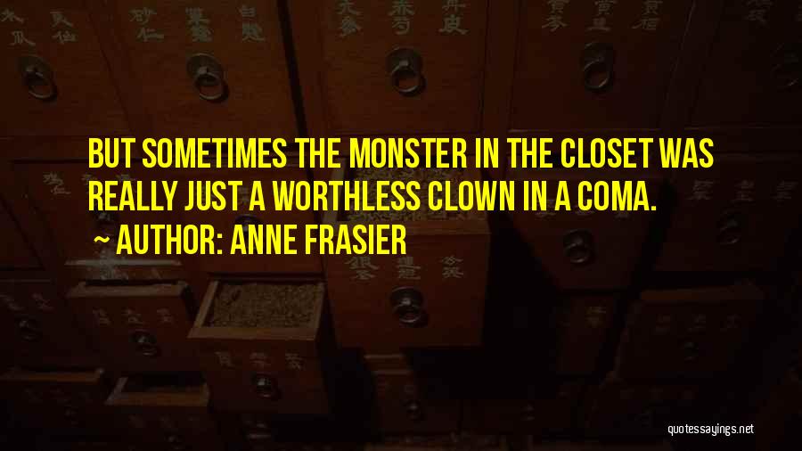 Anne Frasier Quotes: But Sometimes The Monster In The Closet Was Really Just A Worthless Clown In A Coma.