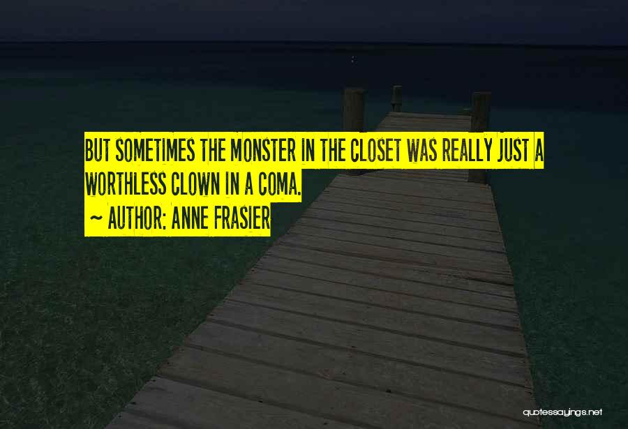 Anne Frasier Quotes: But Sometimes The Monster In The Closet Was Really Just A Worthless Clown In A Coma.