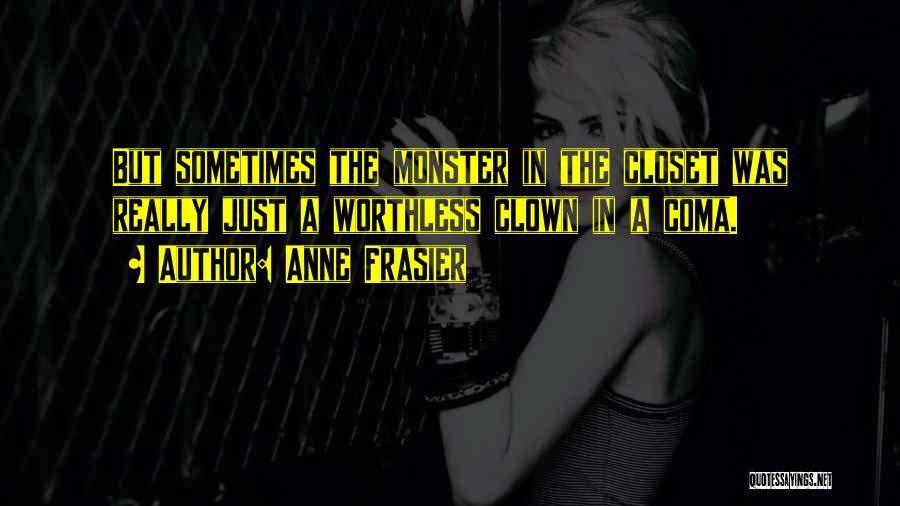 Anne Frasier Quotes: But Sometimes The Monster In The Closet Was Really Just A Worthless Clown In A Coma.