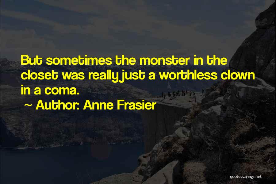 Anne Frasier Quotes: But Sometimes The Monster In The Closet Was Really Just A Worthless Clown In A Coma.