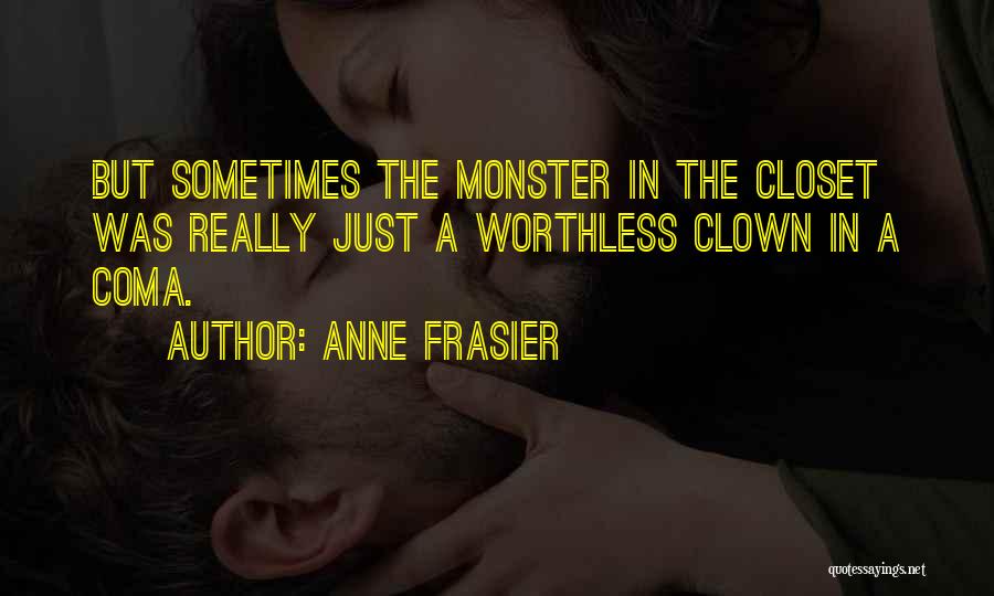 Anne Frasier Quotes: But Sometimes The Monster In The Closet Was Really Just A Worthless Clown In A Coma.