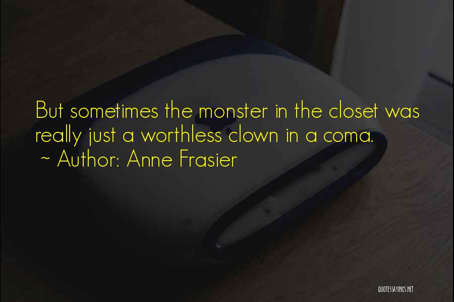 Anne Frasier Quotes: But Sometimes The Monster In The Closet Was Really Just A Worthless Clown In A Coma.