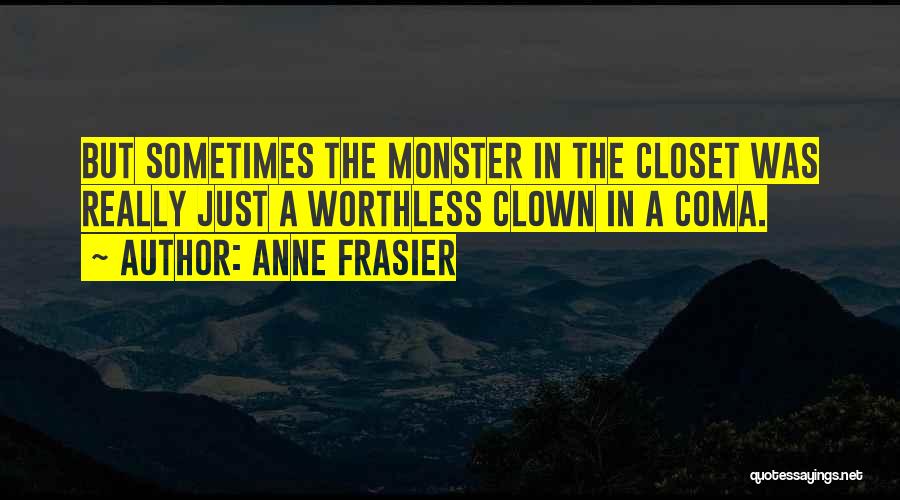 Anne Frasier Quotes: But Sometimes The Monster In The Closet Was Really Just A Worthless Clown In A Coma.