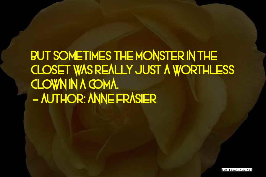 Anne Frasier Quotes: But Sometimes The Monster In The Closet Was Really Just A Worthless Clown In A Coma.